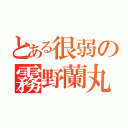 とある很弱の霧野蘭丸（）