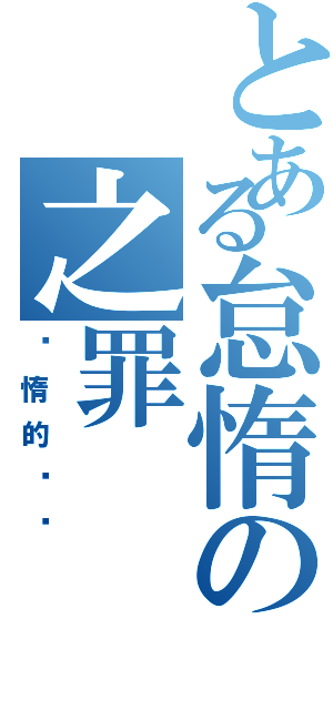 とある怠惰の之罪（懒惰的艺术）