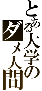 とある大学のダメ人間（）