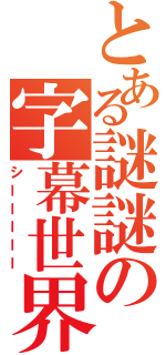 とある謎謎の字幕世界（シーーーーー）