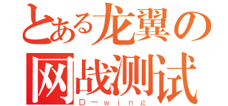 とある龙翼の网战测试（Ｄ－ｗｉｎｇ）