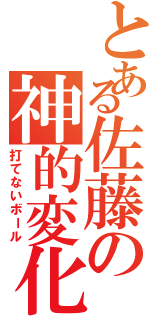 とある佐藤の神的変化球（打てないボール）