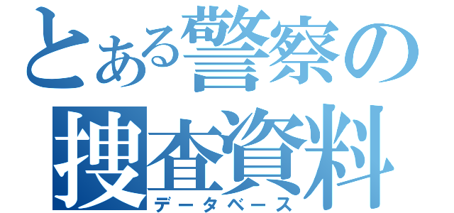 とある警察の捜査資料（データベース）