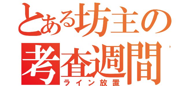 とある坊主の考査週間（ライン放置）