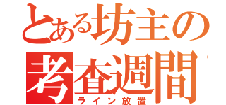 とある坊主の考査週間（ライン放置）