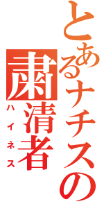 とあるナチスの粛清者Ⅱ（ハイネス）