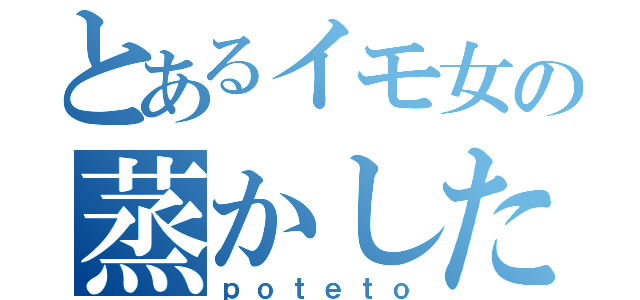 とあるイモ女の蒸かしたイモ（ｐｏｔｅｔｏ）