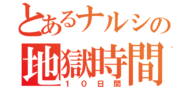 とあるナルシの地獄時間（１０日間）