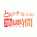 とあるナルシの地獄時間（１０日間）