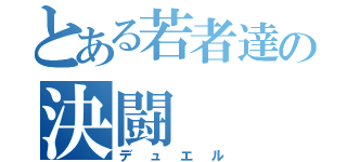 とある若者達の決闘（デュエル）