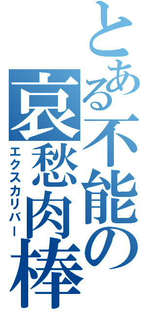 とある不能の哀愁肉棒（エクスカリバー）