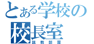 とある学校の校長室（説教部屋）