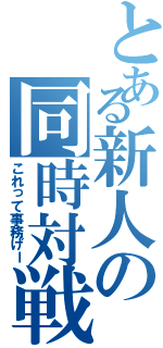 とある新人の同時対戦（これって事務げー）