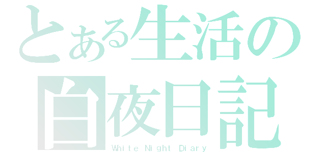 とある生活の白夜日記（Ｗｈｉｔｅ Ｎｉｇｈｔ Ｄｉａｒｙ）