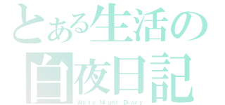 とある生活の白夜日記（Ｗｈｉｔｅ Ｎｉｇｈｔ Ｄｉａｒｙ）