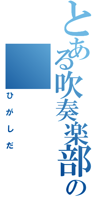 とある吹奏楽部の（ひがしだ）