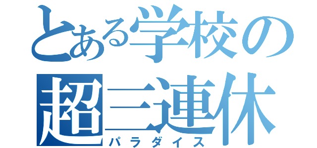 とある学校の超三連休（パラダイス）