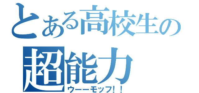 とある高校生の超能力（ウーーモッフ！！）