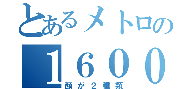 とあるメトロの１６０００（顔が２種類）