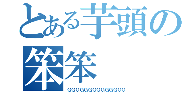 とある芋頭の笨笨（ＧＧＧＧＧＧＧＧＧＧＧＧＧＧ）