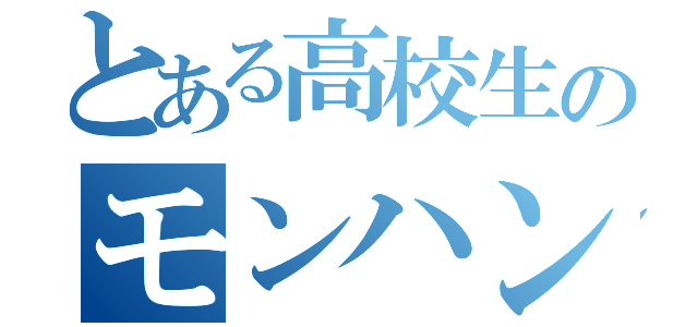 とある高校生のモンハンとか…（）