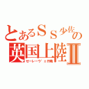 とあるＳＳ少佐の英国上陸Ⅱ（ゼーレーウ゛ェ作戦）