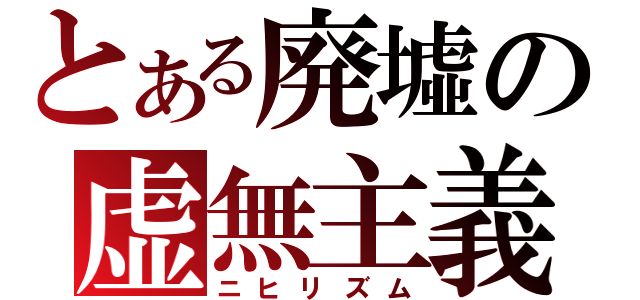 とある廃墟の虚無主義（ニヒリズム）