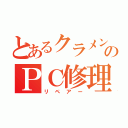 とあるクラメンのＰＣ修理（リペアー）