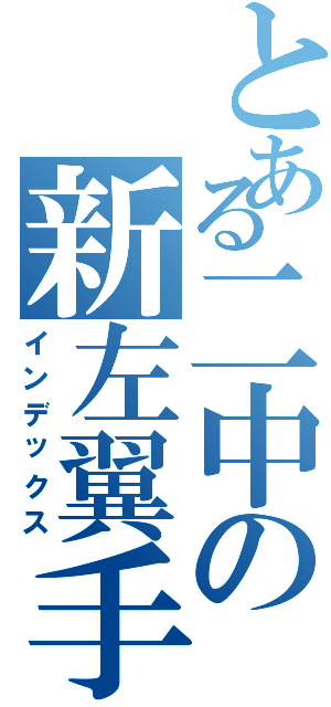 とある二中の新左翼手（インデックス）