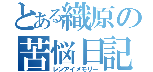 とある織原の苦悩日記（レンアイメモリー）