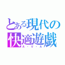 とある現代の快適遊戯（Ａ・Ｖ・Ａ）