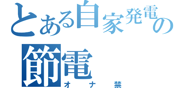 とある自家発電の節電（オナ禁）