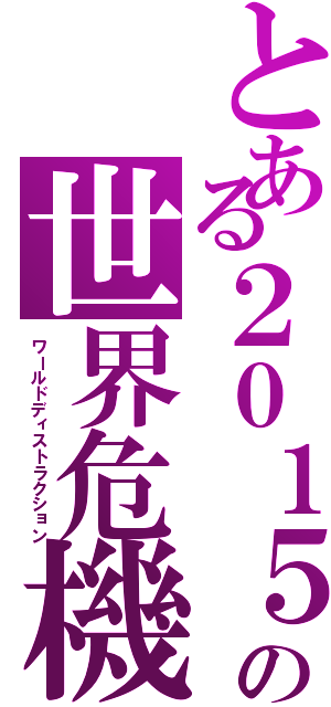 とある２０１５の世界危機（ワールドディストラクション）