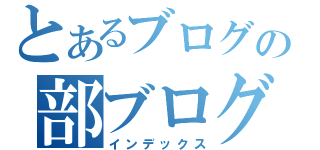 とあるブログの部ブログ（インデックス）