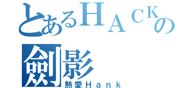 とあるＨＡＣＫの劍影（熱愛Ｈａｎｋ）