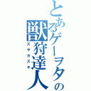 とあるゲーヲタの獣狩達人（ズサカズキ）