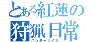 とある紅蓮の狩猟日常（ハンターライフ）