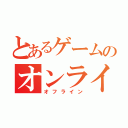 とあるゲームのオンライン（オフライン）