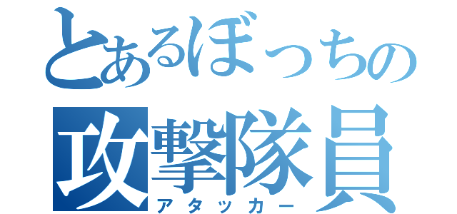 とあるぼっちの攻撃隊員（アタッカー）