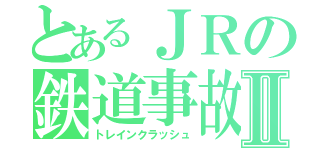 とあるＪＲの鉄道事故Ⅱ（トレインクラッシュ）