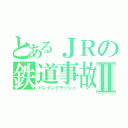 とあるＪＲの鉄道事故Ⅱ（トレインクラッシュ）