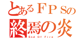 とあるＦＰＳの終焉の炎（Ｅｎｄ Ｏｆ Ｆｉｒｅ）