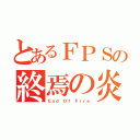 とあるＦＰＳの終焉の炎（Ｅｎｄ Ｏｆ Ｆｉｒｅ）