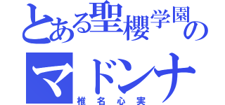 とある聖櫻学園のマドンナ（椎名心実）