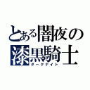 とある闇夜の漆黒騎士（ダークナイト）