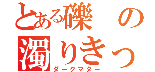 とある礫の濁りきった目（ダークマター）