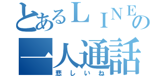 とあるＬＩＮＥ相手の一人通話（悲しいね）