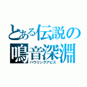 とある伝説の鳴音深淵（ハウリングアビス）