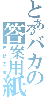 とあるバカの答案用紙（白紙答案）