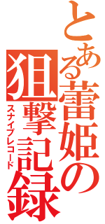 とある蕾姫の狙撃記録（スナイプレコード）